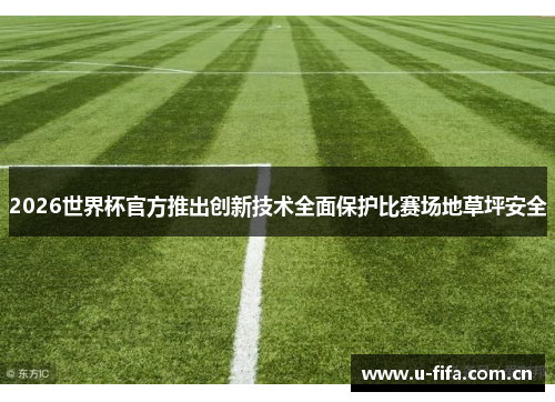 2026世界杯官方推出创新技术全面保护比赛场地草坪安全 2026世界杯官方推出创新技术全面保护比赛场地草坪安全