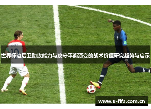 世界杯边后卫助攻能力与攻守平衡演变的战术价值研究趋势与启示