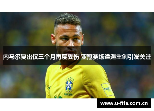 内马尔复出仅三个月再度受伤 亚冠赛场遭遇重创引发关注