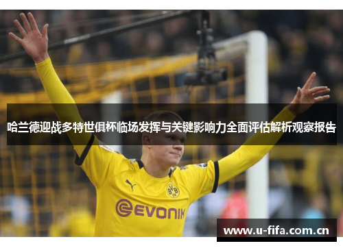 哈兰德迎战多特世俱杯临场发挥与关键影响力全面评估解析观察报告 哈兰德迎战多特世俱杯临场发挥与关键影响力全面评估解析观察报告