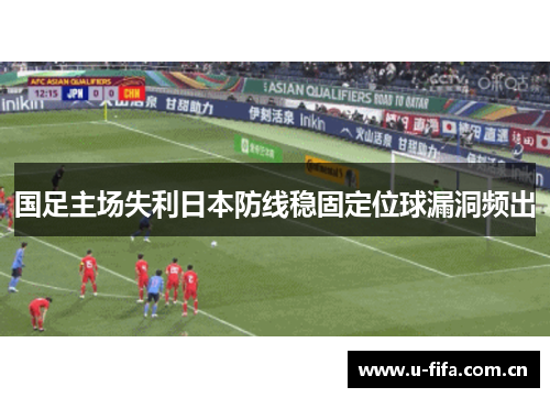 国足主场失利日本防线稳固定位球漏洞频出 国足主场失利日本防线稳固定位球漏洞频出